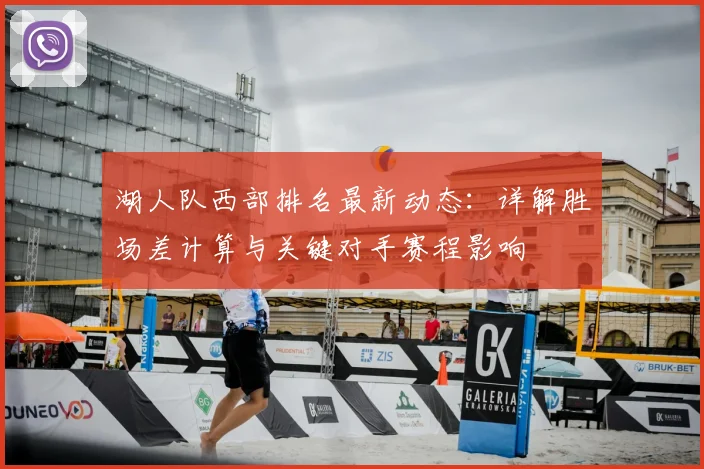 湖人队西部排名最新动态：详解胜场差计算与关键对手赛程影响