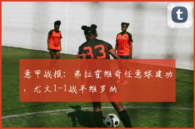 意甲战报：弗拉霍维奇任意球建功，尤文1-1战平维罗纳