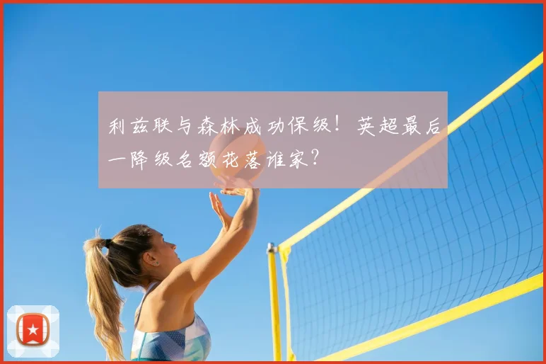 利兹联与森林成功保级！英超最后一降级名额花落谁家？