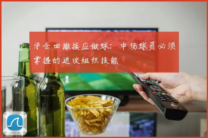 学会回撤接应做球：中场球员必须掌握的进攻组织技能