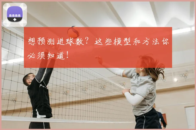 想预测进球数？这些模型和方法你必须知道！