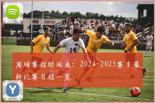 周琦赛程时间表:2024-2025赛季最新比赛日程一览
