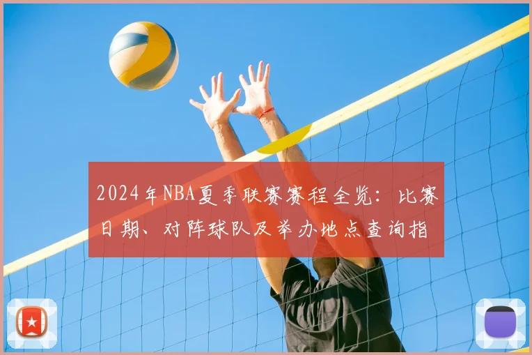 2024年NBA夏季联赛赛程全览：比赛日期、对阵球队及举办地点查询指南