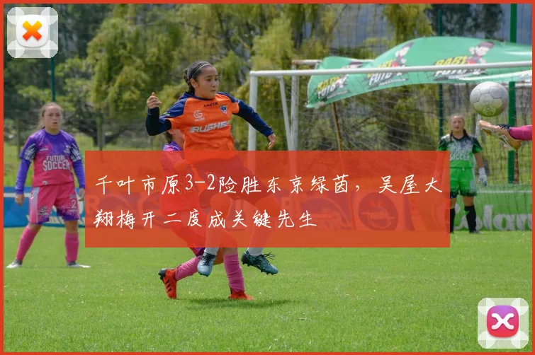 千叶市原3-2险胜东京绿茵，吴屋大翔梅开二度成关键先生