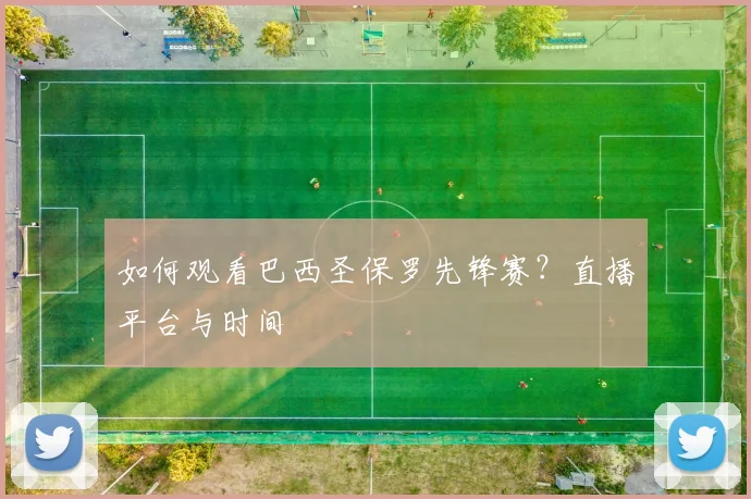 如何观看巴西圣保罗先锋赛?直播平台与时间