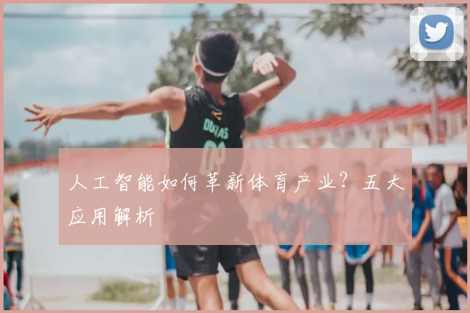 人工智能如何革新体育产业？五大应用解析