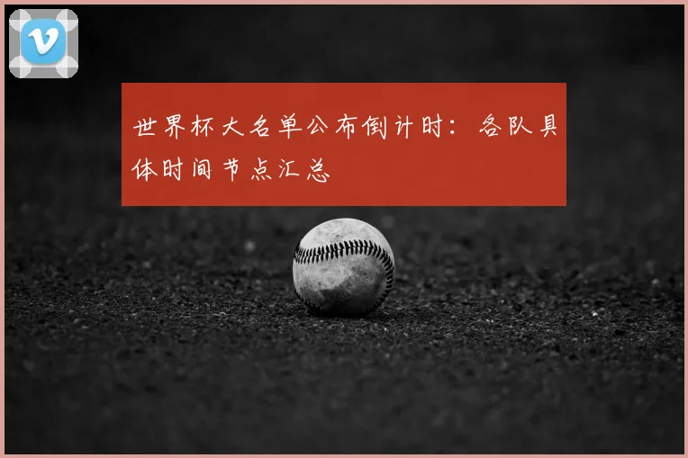 世界杯大名单公布倒计时：各队具体时间节点汇总