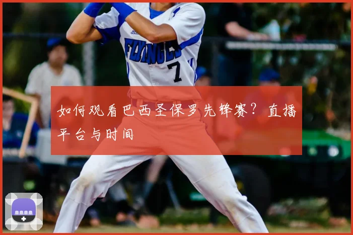 如何观看巴西圣保罗先锋赛?直播平台与时间